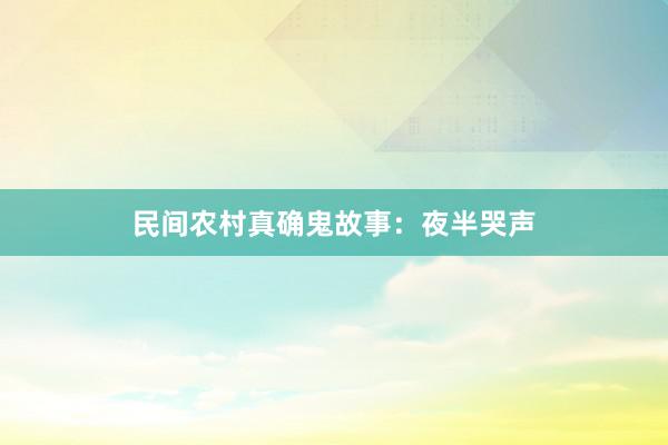 民间农村真确鬼故事:夜半哭声